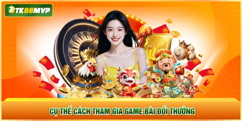 Cụ thể cách tham gia game bài đổi thưởng