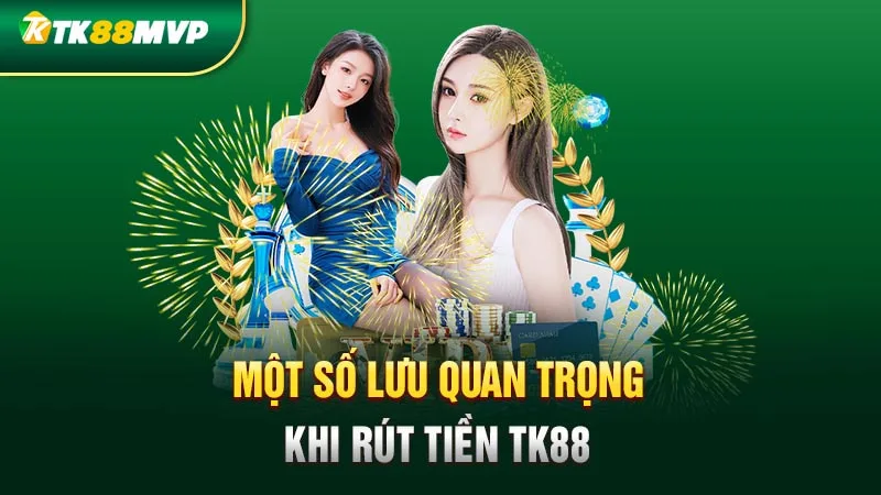 Một số lưu ý quan trọng khi rút tiền Tk88