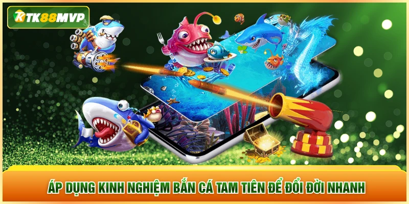 Áp dụng kinh nghiệm bắn cá Tam Tiên để đổi đời nhanh Áp dụng kinh nghiệm bắn cá Tam Tiên để đổi đời nhanh