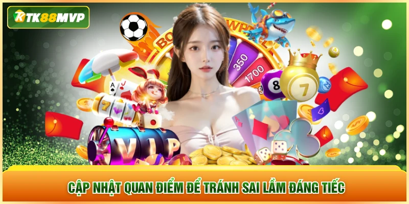Cập nhật quan điểm để tránh sai lầm đáng tiếc Cập nhật quan điểm để tránh sai lầm đáng tiếc