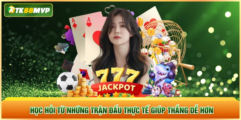 Học hỏi từ những trận đấu thực tế giúp thắng dễ hơn Học hỏi từ những trận đấu thực tế giúp thắng dễ hơn