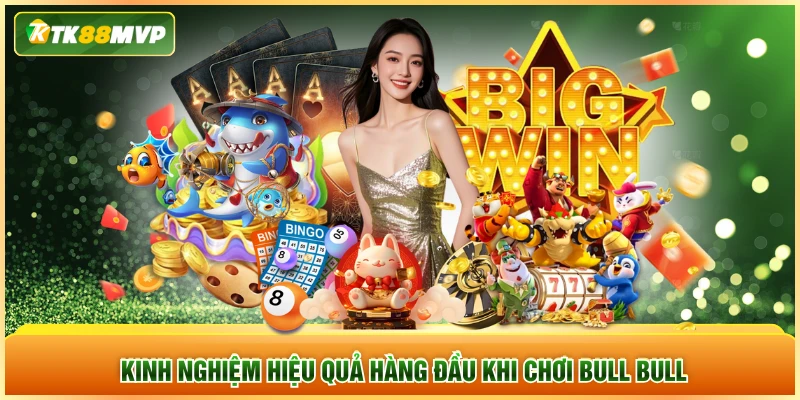 Kinh nghiệm hiệu quả hàng đầu khi chơi Bull Bull