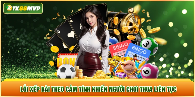 Lỗi xếp bài theo cảm tính khiến người chơi thua liên tục Lỗi xếp bài theo cảm tính khiến người chơi thua liên tục