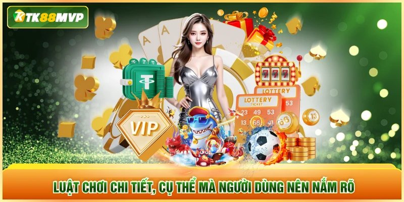 Luật chơi chi tiết, cụ thể mà người dùng nên nắm rõ