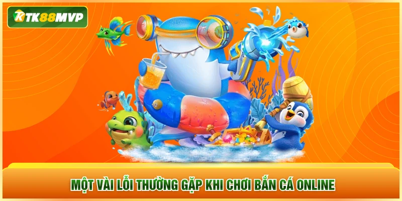 Một vài lỗi thường gặp khi chơi bắn cá online Một vài lỗi thường gặp khi chơi bắn cá online