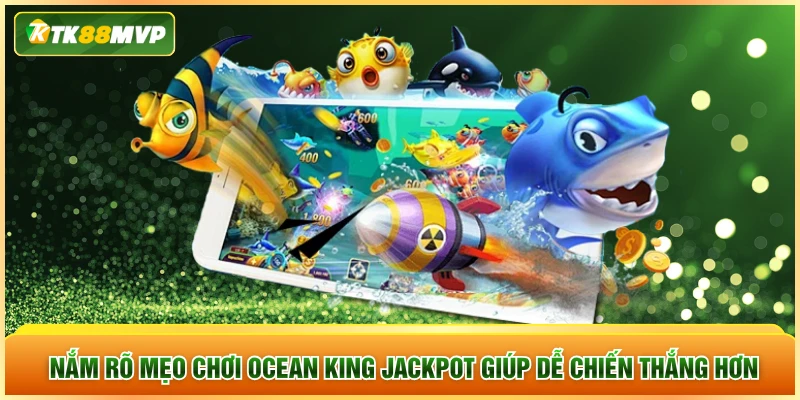 Nắm rõ mẹo chơi Ocean King JackPot giúp dễ chiến thắng hơn