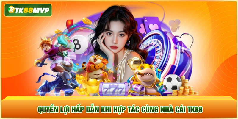 Quyền lợi hấp dẫn khi hợp tác cùng nhà cái TK88
