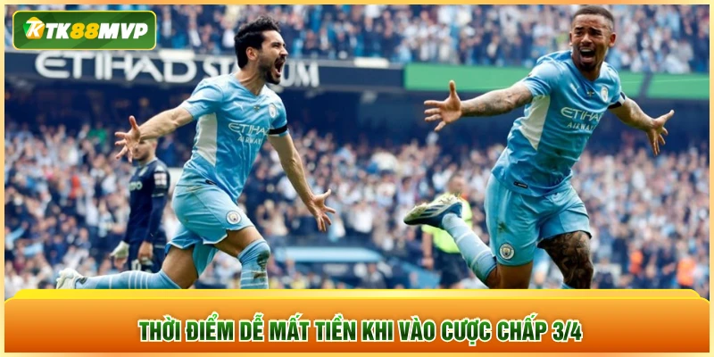 Thời điểm dễ mất tiền khi vào cược chấp 3/4 Thời điểm dễ mất tiền khi vào cược chấp 3/4