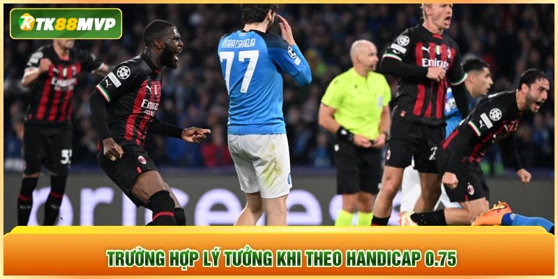Trường hợp lý tưởng khi theo Handicap 0.75 Trường hợp lý tưởng khi theo Handicap 0.75