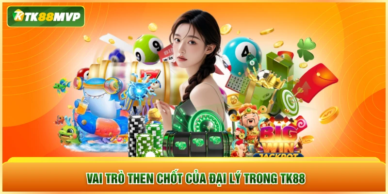 Vai trò then chốt của đại lý trong TK88
