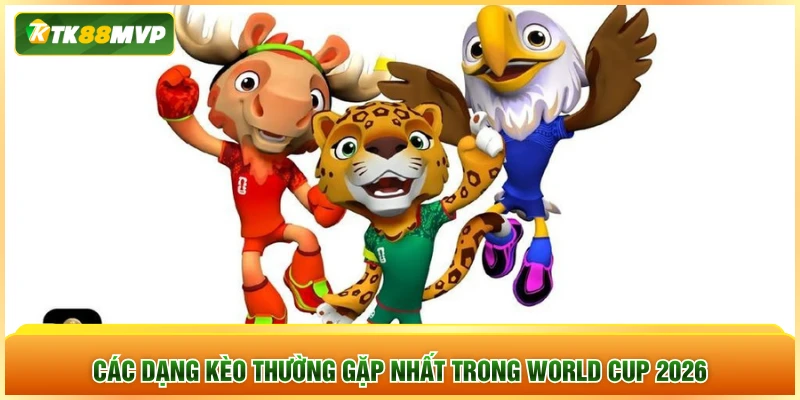 Các dạng kèo thường gặp nhất trong World Cup 2026 Các dạng kèo thường gặp nhất trong World Cup 2026