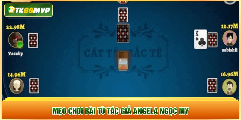 Mẹo chơi bài từ tác giả Angela Ngọc My Mẹo chơi bài từ tác giả Angela Ngọc My