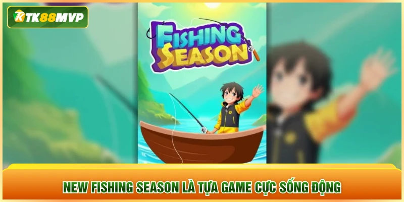 New Fishing Season là tựa game cực sống động New Fishing Season là tựa game cực sống động