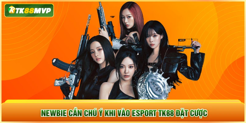 Newbie cần chú ý khi vào Esports TK88 đặt cược