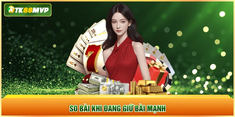 So bài khi đang giữ bài mạnh So bài khi đang giữ bài mạnh