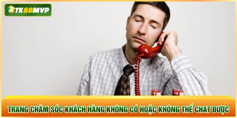 Trang chăm sóc khách hàng không có hoặc không thể chat được Trang chăm sóc khách hàng không có hoặc không thể chat được