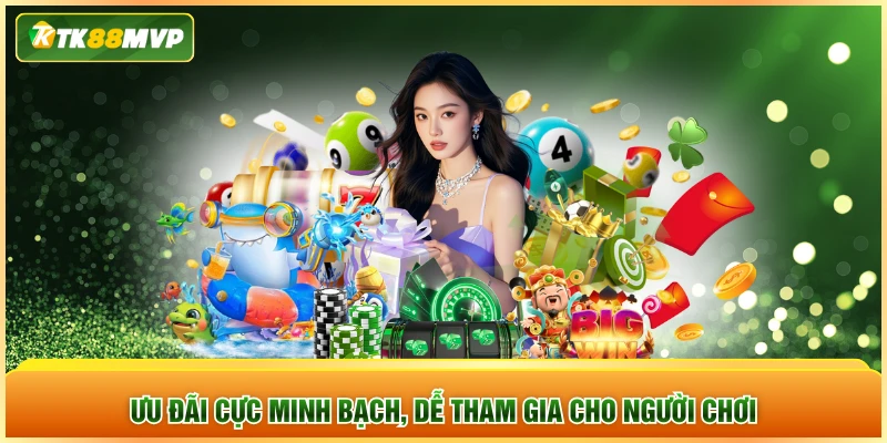 Ưu đãi cực minh bạch, dễ tham gia cho người chơi Ưu đãi cực minh bạch, dễ tham gia cho người chơi