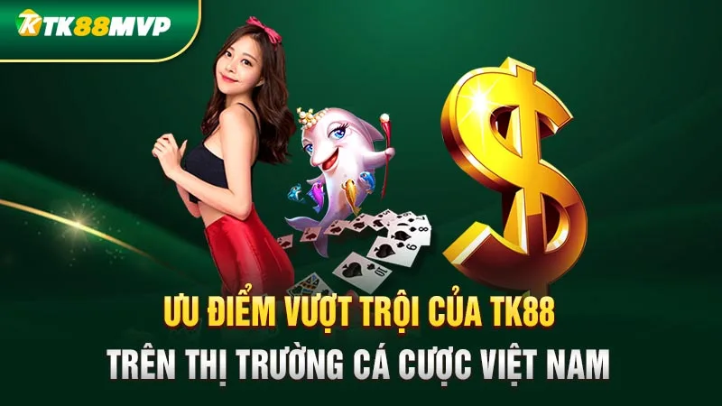 Ưu điểm vượt trội của Tk88 trên thị trường cá cược Việt Nam